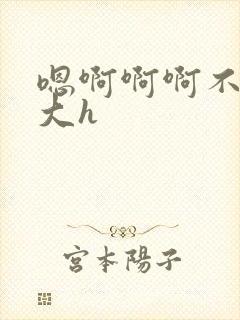 嗯啊啊啊不要好大h