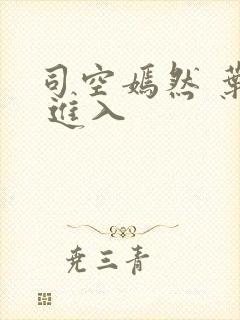 司空嫣然 叶凡 进入