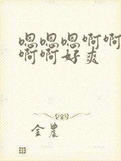 嗯嗯嗯啊啊啊啊啊啊好爽