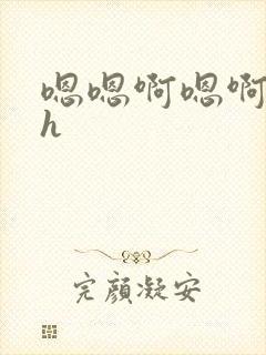 嗯嗯啊嗯啊嗯啊h