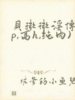 贝微微淫传(np,高h,纯肉)