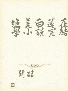 绝美白莲在线教学小说完结版