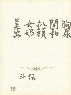 美女扒开胸罩露出奶头和尿孔