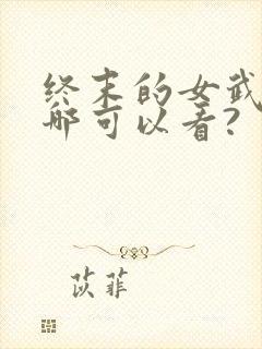 终末的女武神在哪可以看?