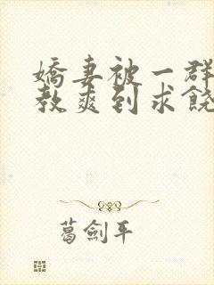 娇妻被一群人调教爽到求饶