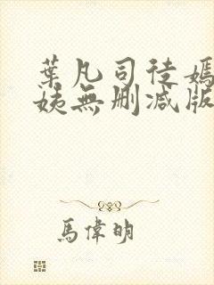 叶凡司徒嫣然小姨无删减版