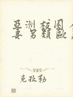 亚洲 校园 人妻 另类 欧美