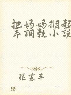 把妈妈捆起来玩弄调教小说