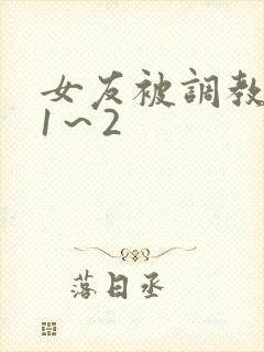 女友被调教沦陷1～2