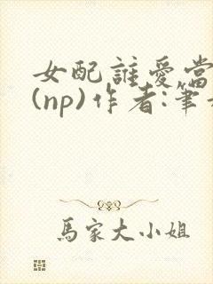 女配谁爱当谁当(np)作者:笔趣阁完结