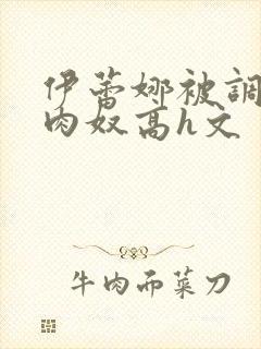 伊蕾娜被调教成肉奴高h文