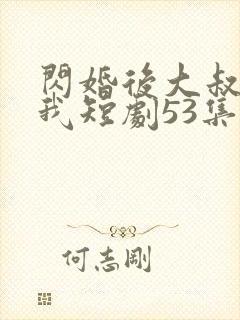 闪婚后大叔狂宠我短剧53集