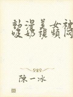 动漫美女被揉胸吸奶视频网站