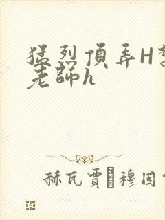 猛烈顶弄H禁欲老师h