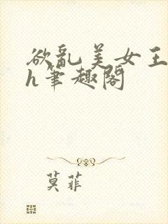 欲乱美女王晓惠h笔趣阁