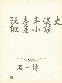 玩弄丰满大乳女做爰小说