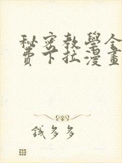 秘密教学全集免费下拉漫画