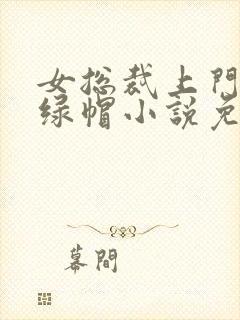 女总裁上门女婿绿帽小说免费阅读