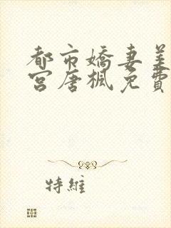 都市娇妻美女后宫唐枫免费阅读全文