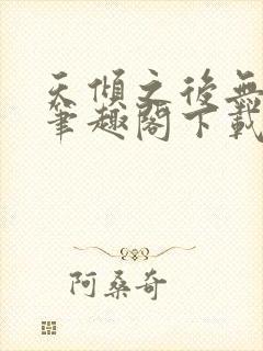 天倾之后无删减笔趣阁下载