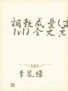 调教成爱(高h 1v1) 全文免费观看