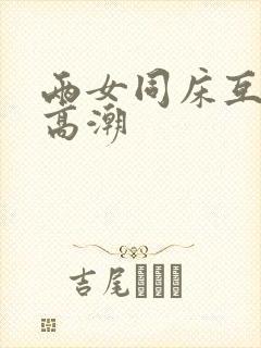 两女同床互摸到高潮