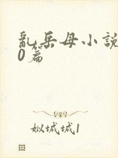 乱岳母小说500篇