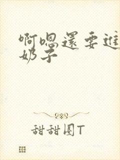 啊嗯还要进去吸奶子