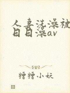 人妻洗澡被强公日日澡av