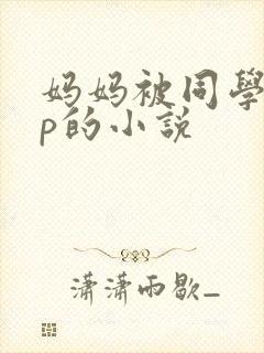 妈妈被同学玩三p的小说