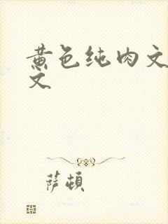 黄色纯肉文章h文