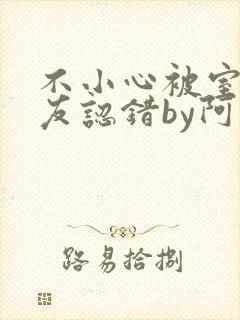 不小心被室友男友认错by阿温小说