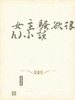 女主骚欲很大(h)小说