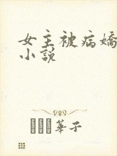 女主被病娇调教小说