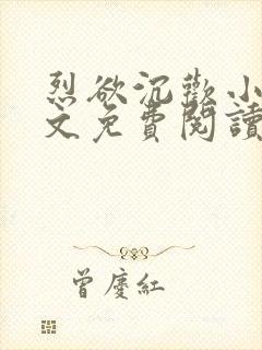 烈欲沉欢小说全文免费阅读无弹窗