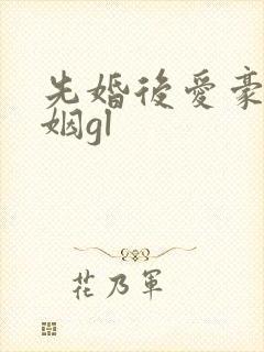 先婚后爱豪门联姻gl