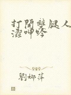 打开双腿人妻羞涩呻吟