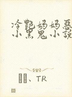 冷艳妈妈恶堕成小黑鬼小说免费阅读