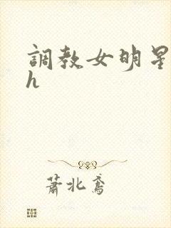 调教女明星小说h