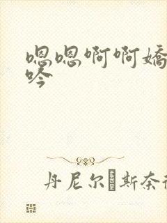 嗯嗯啊啊娇喘呻吟