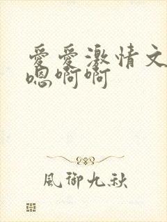 爱爱激情文学嗯嗯啊啊