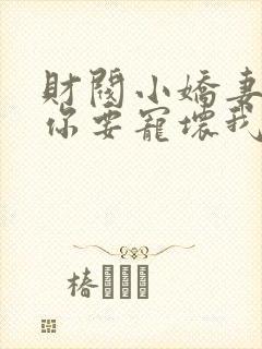 财阀小娇妻,叔你要宠坏我 短剧