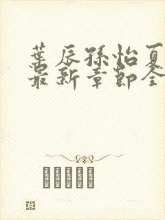 叶辰孙怡夏若雪最新章节全文免费阅读