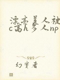 漂亮美人被迫挨c高h多人np男男