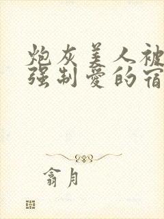 炮灰美人被疯批强制爱的宿命