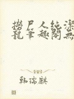 捞尸人纯洁的小龙笔趣阁无弹窗