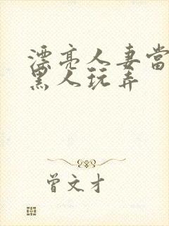 漂亮人妻当面被黑人玩弄