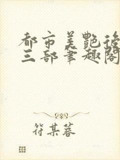 都市美艳后宫第三部笔趣阁免费阅读