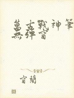 万古战神笔趣阁无弹窗