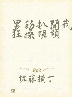 男的扒开我的腿狂操视频